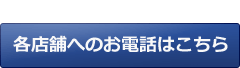 各店舗へのお電話はこちら